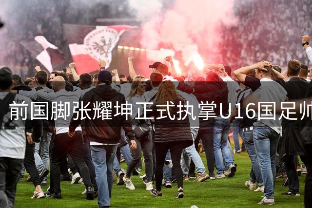 前国脚张耀坤正式执掌U16国足帅印