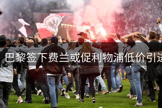 巴黎签下费兰或促利物浦低价引进巴尔科拉