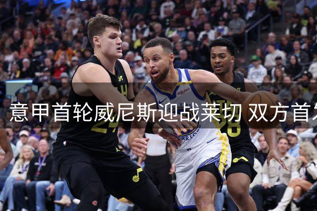 意甲首轮威尼斯迎战莱切 双方首发阵容出炉