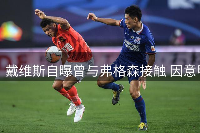 戴维斯自曝曾与弗格森接触 因意甲竞技水平更高选择拒绝曼联