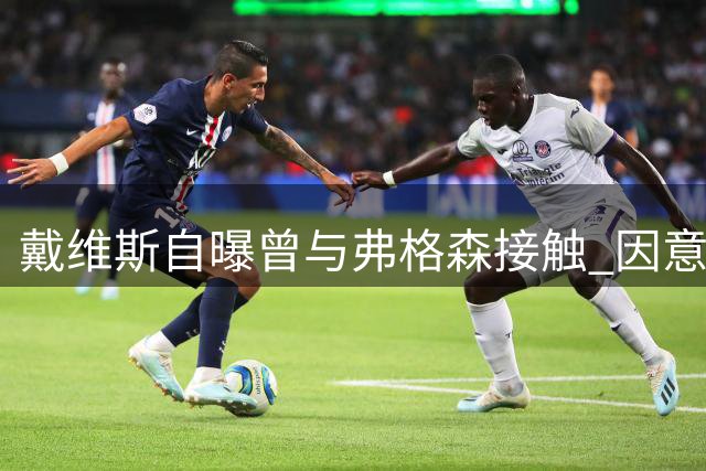 戴维斯自曝曾与弗格森接触 因意甲竞技水平更高选择拒绝曼联