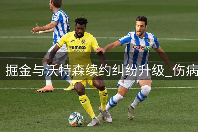 掘金与沃特森续约纠纷升级 伤病疑云引双方对立