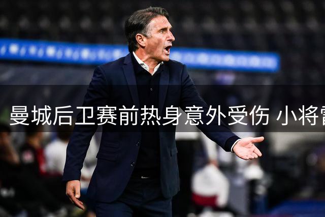 曼城后卫赛前热身意外受伤 小将雷斯紧急入替