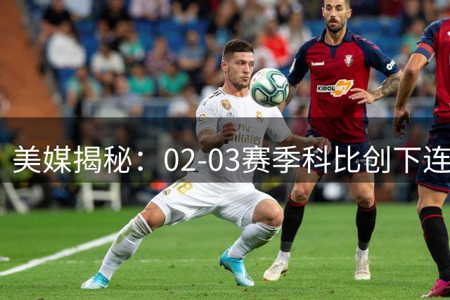 美媒揭秘：02-03赛季科比创下连续9场40+得分壮举
