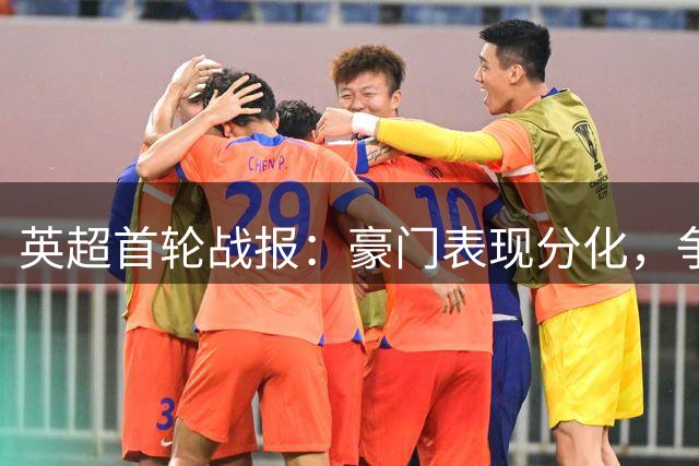 英超首轮战报：豪门表现分化，争冠格局生变