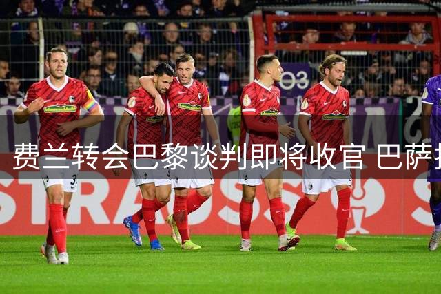 费兰转会巴黎谈判即将收官 巴萨批准其缺席训练